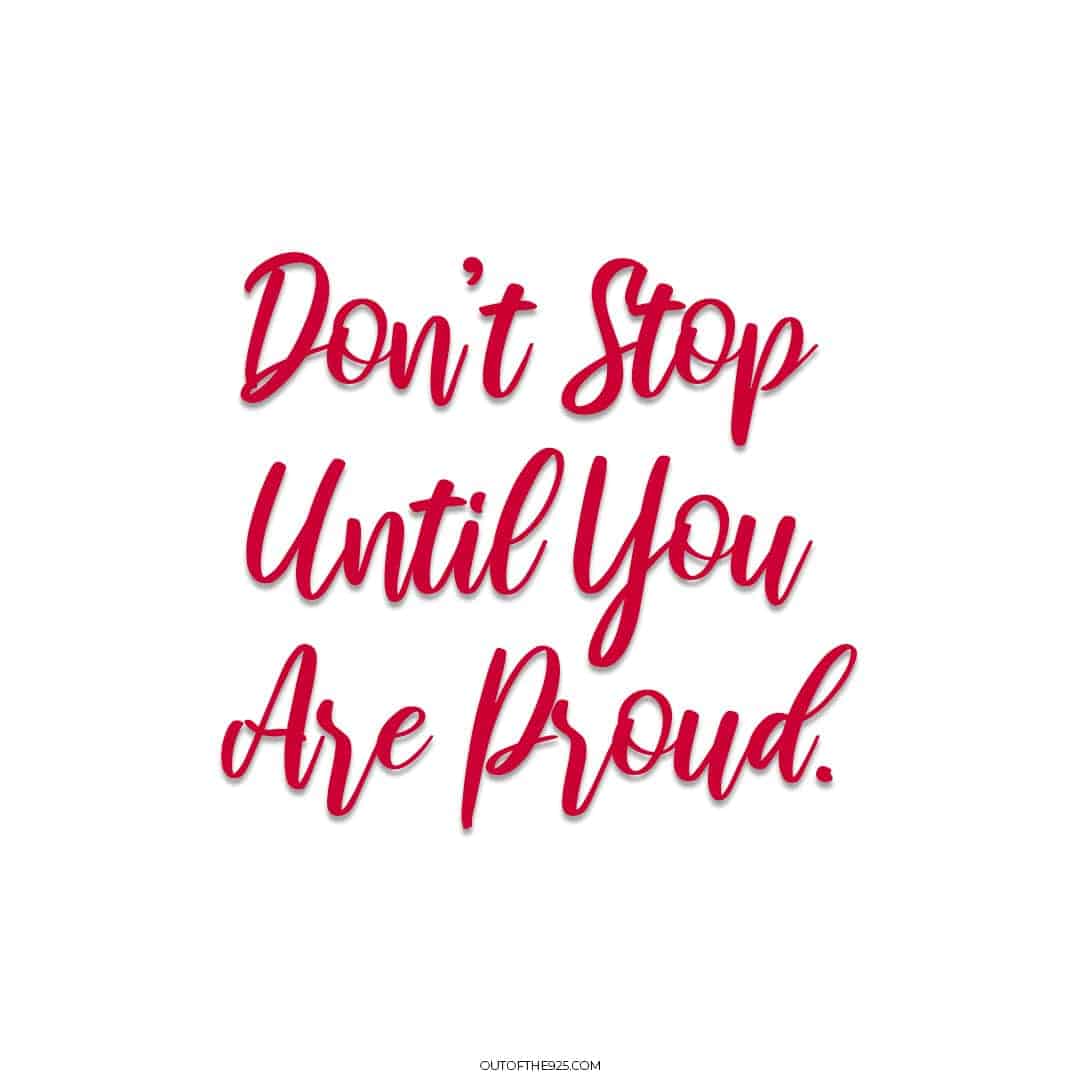 Don't Stop Until You Are Proud. Motivational Quotes To Live By.