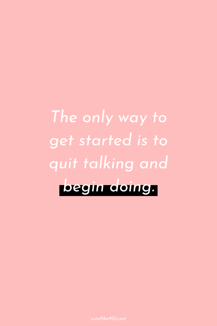 The Only Way To Get Started Is To Quit Talking And Begin Doing.